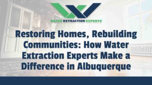Restoring Homes, Rebuilding Communities: How Water Extraction Experts Make a Difference in Albuquerque
